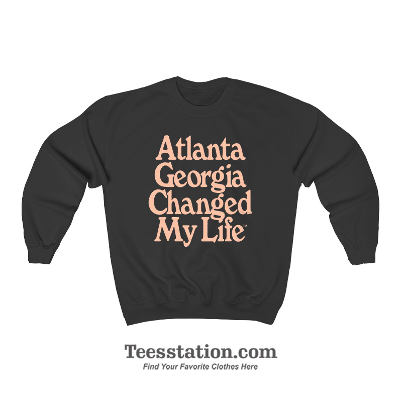 Atlanta Georgia Changed My Life Sweatshirt Atlanta Georgia Changed My Life Sweatshirt