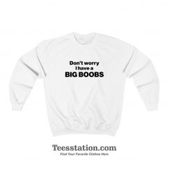 Don't Worry I Have A Big Boobs Sweatshirt