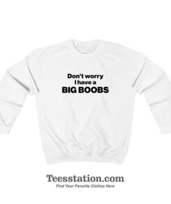 Don't Worry I Have A Big Boobs Sweatshirt