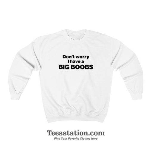 Don't Worry I Have A Big Boobs Sweatshirt
