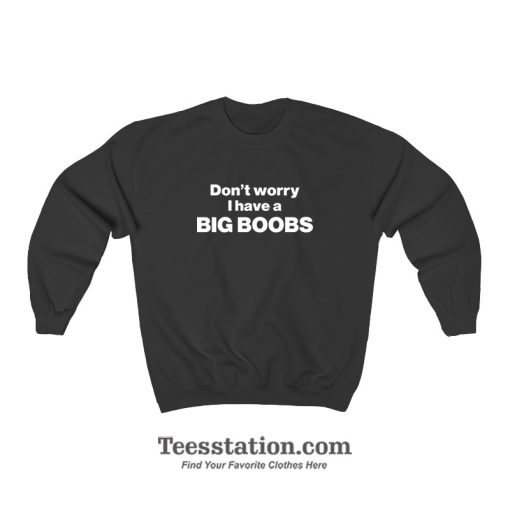 Don't Worry I Have A Big Boobs Sweatshirt