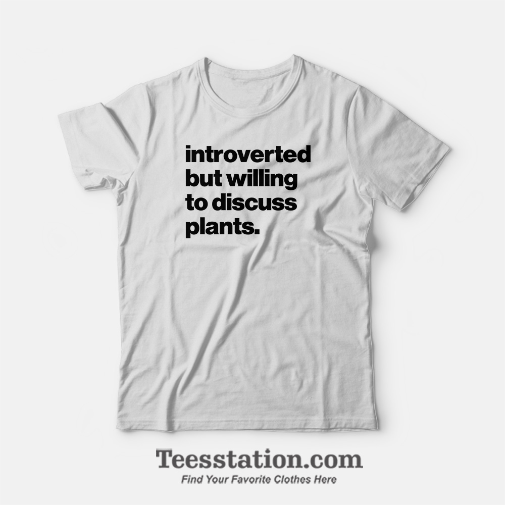 Introverted But Willing To Discuss Plants T-Shirt Introverted But Willing To Discuss Plants T-Shirt