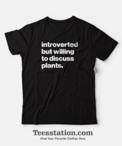 Introverted But Willing To Discuss Plants T-Shirt