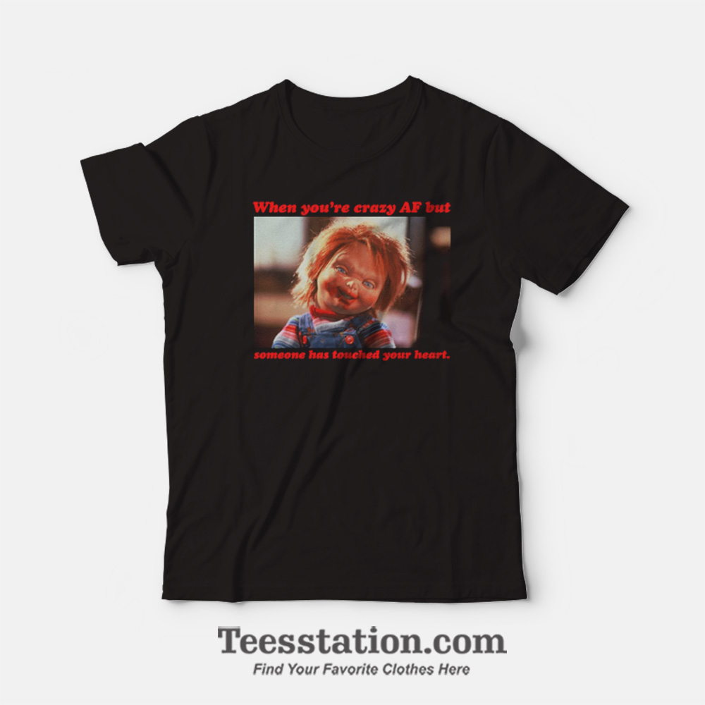 Chucky When You're Crazy Af but Someone Has Touched Your Heart T-Shirt Chucky When You're Crazy Af but Someone Has Touched Your Heart T-Shirt