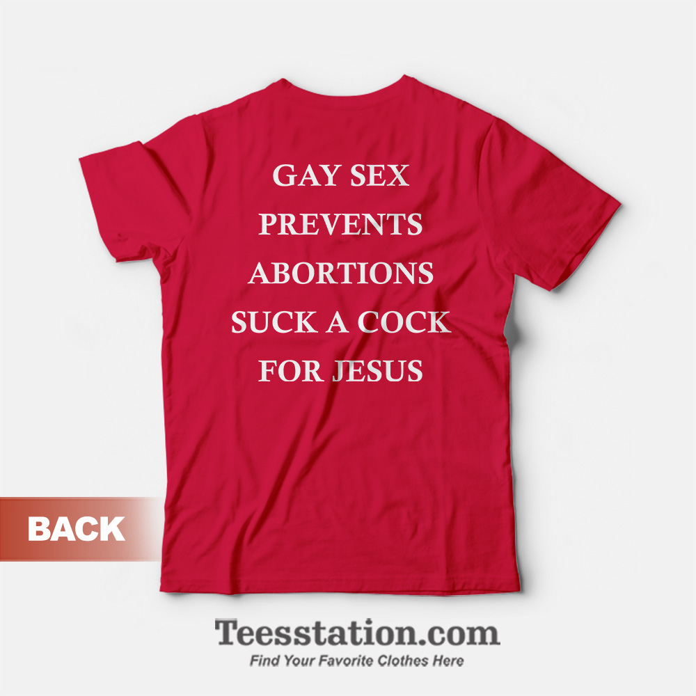 Gay Sex Prevents Abortions Suck A Cock For Jesus T-Shirt Gay Sex Prevents Abortions Suck A Cock For Jesus T-Shirt