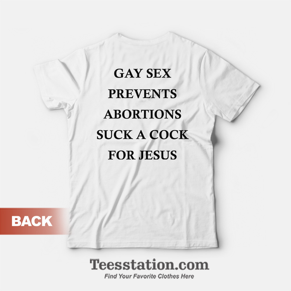 Gay Sex Prevents Abortions Suck A Cock For Jesus T-Shirt Gay Sex Prevents Abortions Suck A Cock For Jesus T-Shirt