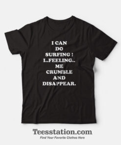 I Can Do Surfing I Feeling Me Crumble And Disappear T-Shirt