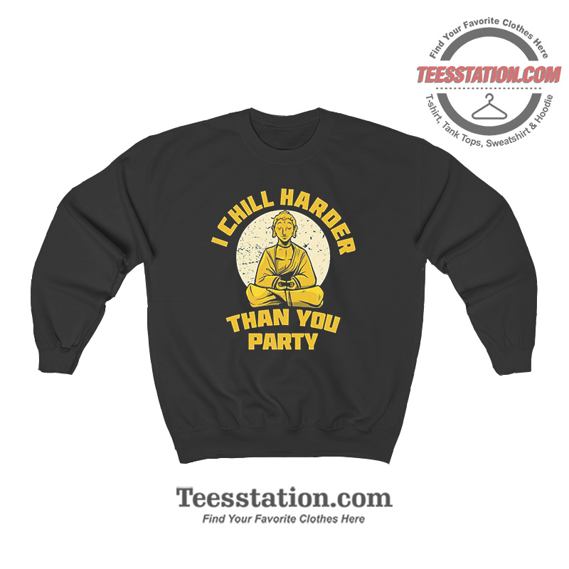I Chill Harder Than You Party Sweatshirt I Chill Harder Than You Party Sweatshirt