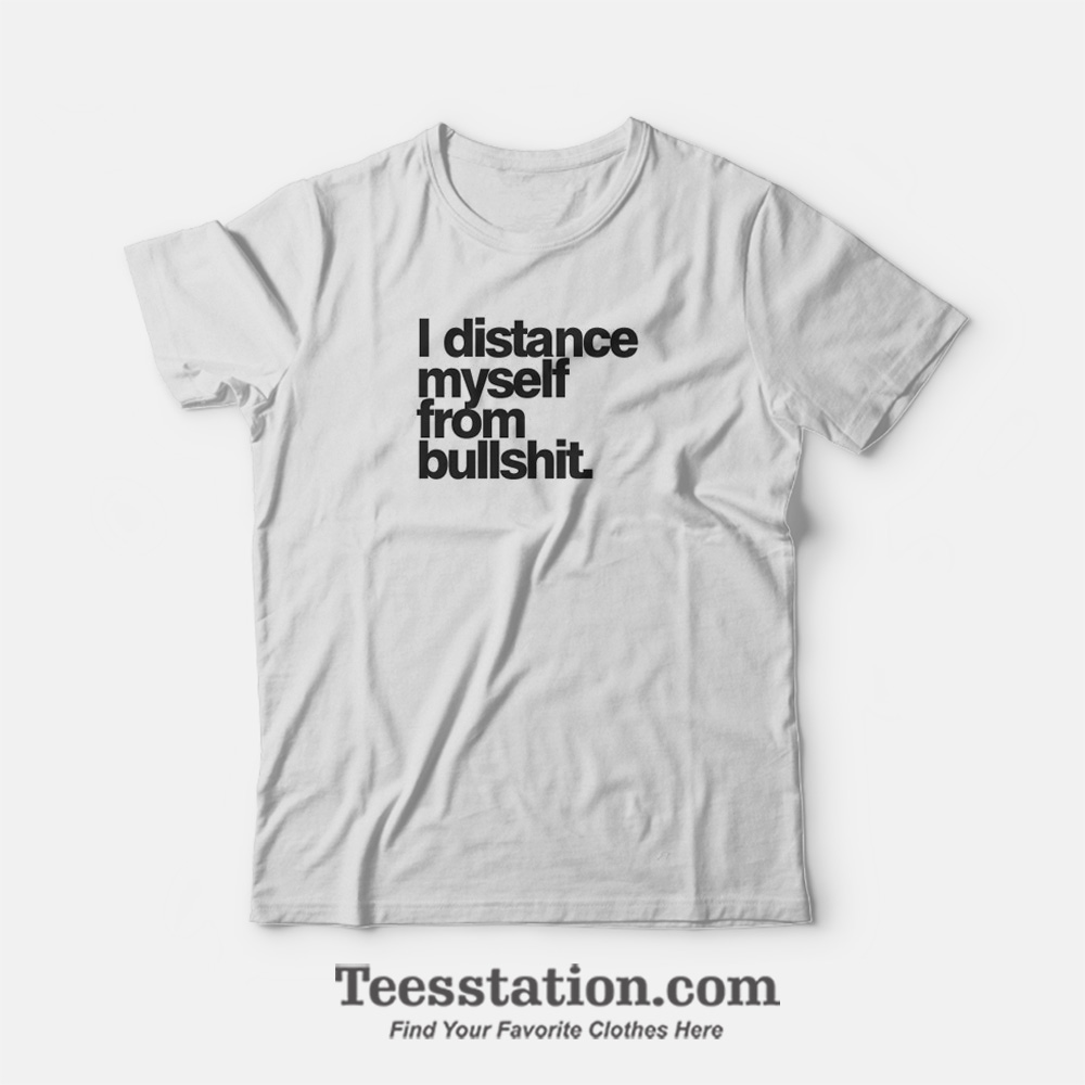 I Distance Myself From Bullshit T-Shirt I Distance Myself From Bullshit T-Shirt