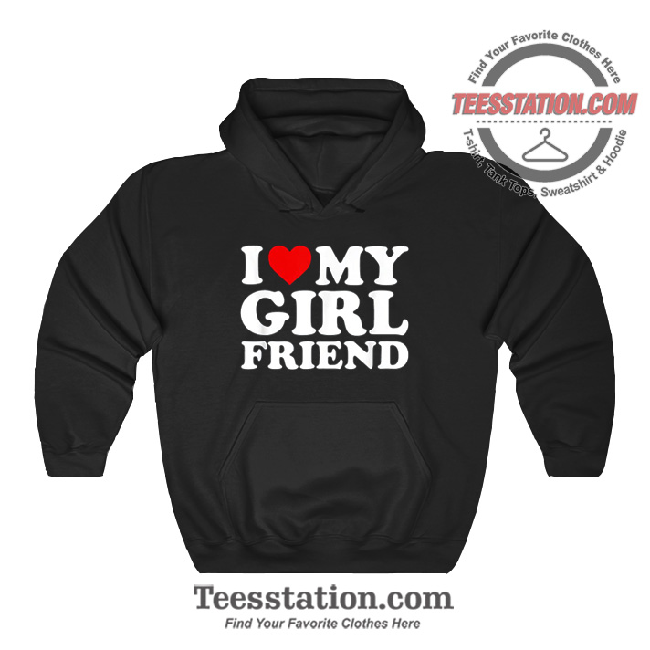 I Love My Girlfriend Hoodie I Love My Girlfriend Hoodie