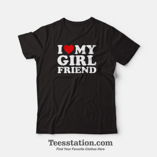 I Love My Girlfriend T-Shirt