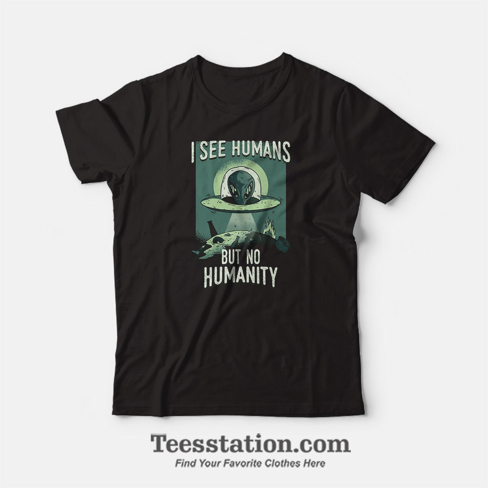 I See Human But No Humanity T-Shirt I See Human But No Humanity T-Shirt