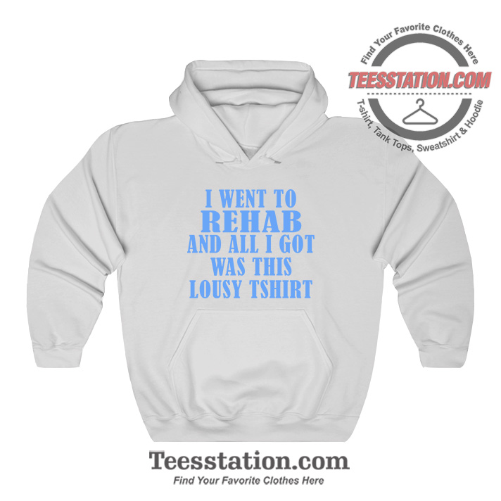 I Went To Rehab And Got This Lousy Hoodie I Went To Rehab And Got This Lousy Hoodie