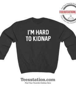 I'm Hard To Kidnap Sweatshirt