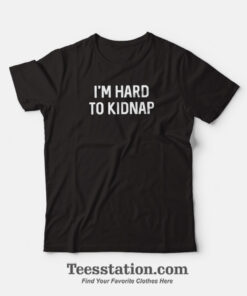 I'm Hard To Kidnap T-Shirt