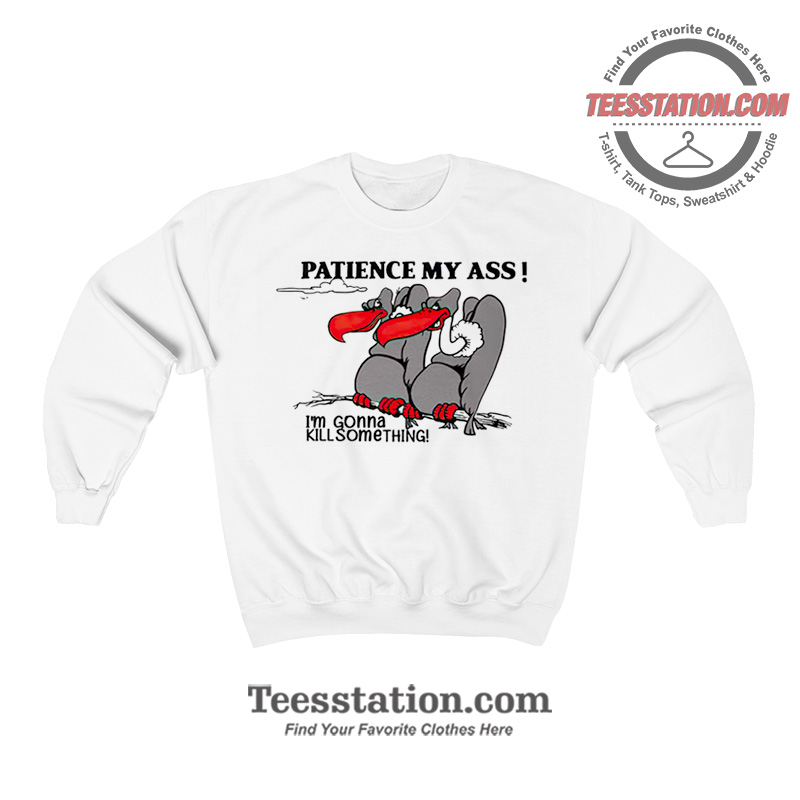 Patience My Ass I’m Gonna Kill Something Sweatshirt Patience My Ass I’m Gonna Kill Something Sweatshirt