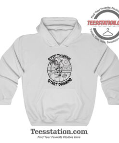Stop Thinking Start Drinking Hoodie