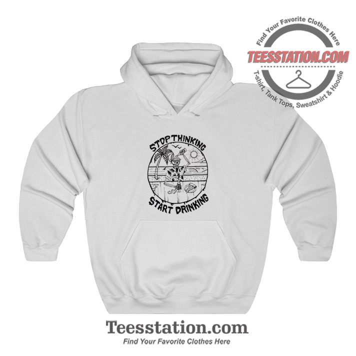 Stop Thinking Start Drinking Hoodie Stop Thinking Start Drinking Hoodie