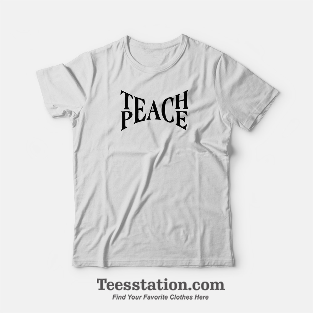 Teach Peace T-Shirt Teach Peace T-Shirt