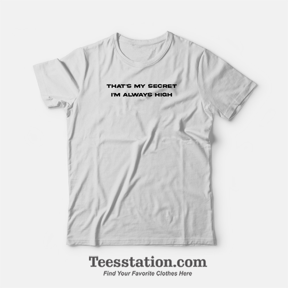 That's My Secret I'm Always High T-Shirt That's My Secret I'm Always High T-Shirt