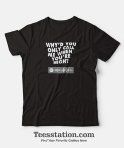 Why’d You Only Call Me When You’re High T-Shirt