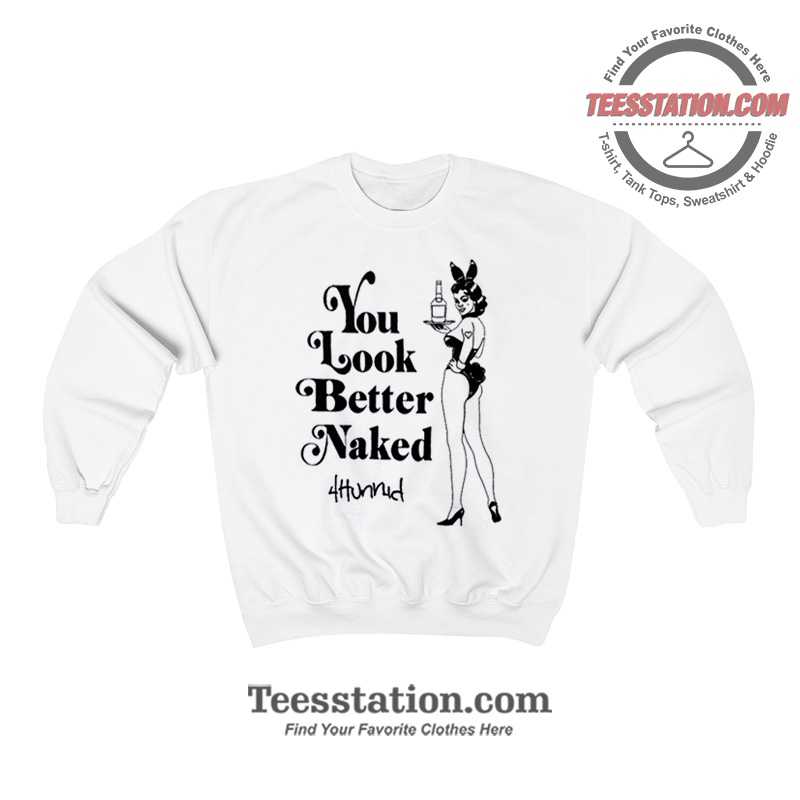 You Look Better Naked Sweatshirt You Look Better Naked Sweatshirt
