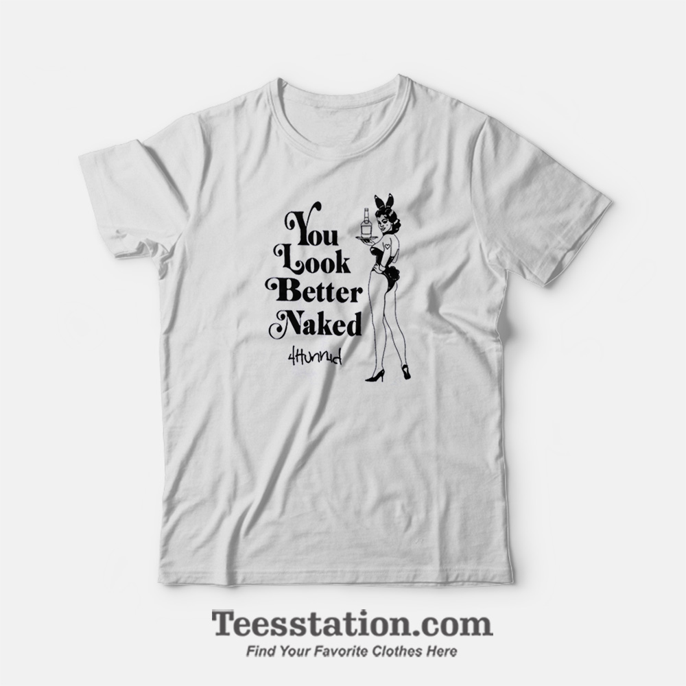 You Look Better Naked T-Shirt You Look Better Naked T-Shirt