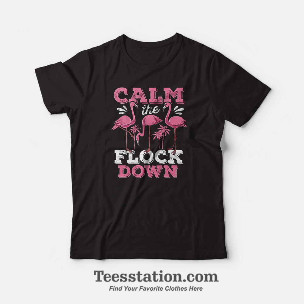 Flamingo Calm The Flock Down T-Shirt Flamingo Calm The Flock Down T-Shirt