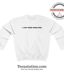 I Just Need Some Dick Sweatshirt