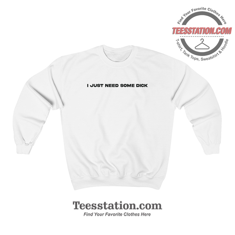 I Just Need Some Dick Sweatshirt I Just Need Some Dick Sweatshirt