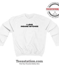 I Love Insane Bitches Sweatshirt