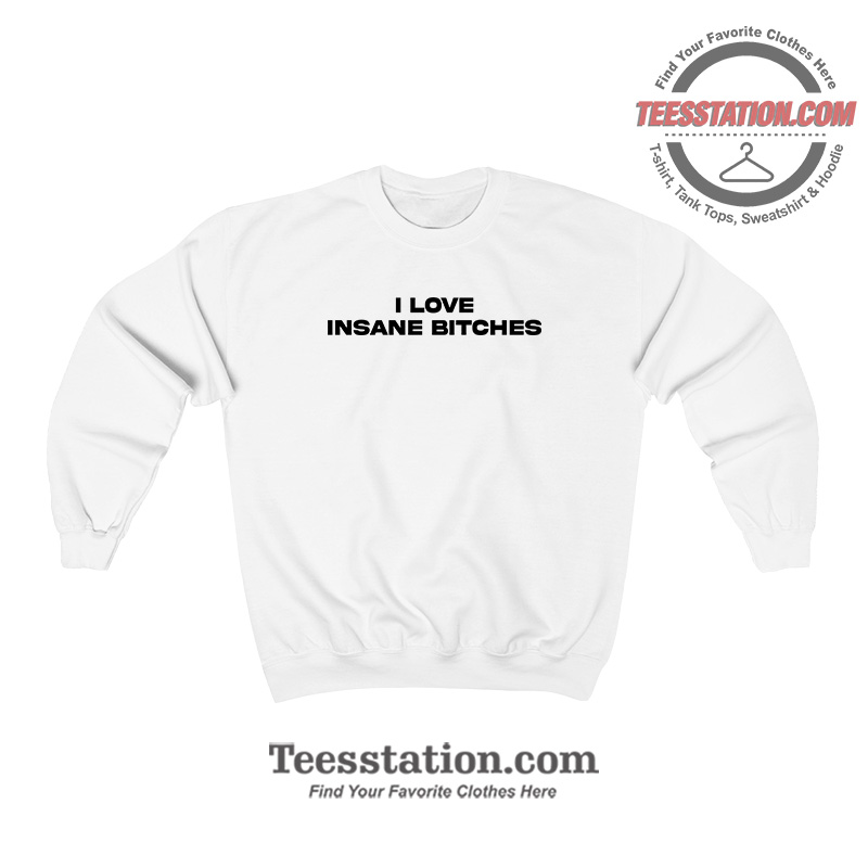 I Love Insane Bitches Sweatshirt I Love Insane Bitches Sweatshirt