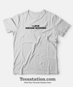 I Love Insane Bitches T-Shirt