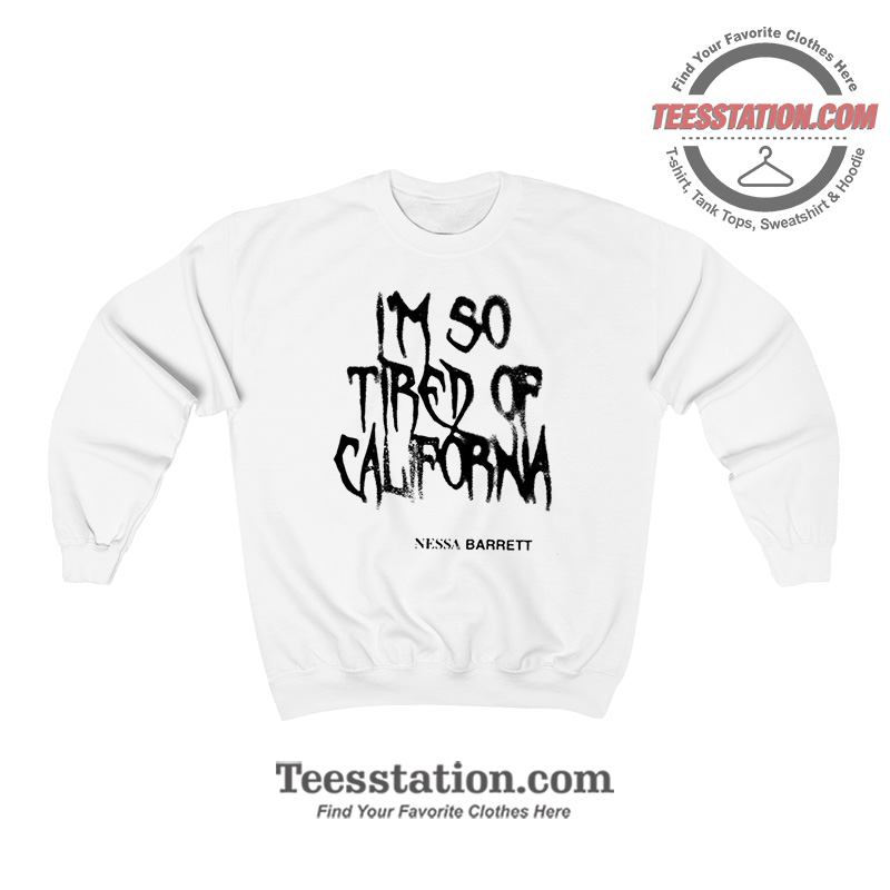 Nessa Barret Im So Tired Of California Sweatshirt Nessa Barret Im So Tired Of California Sweatshirt