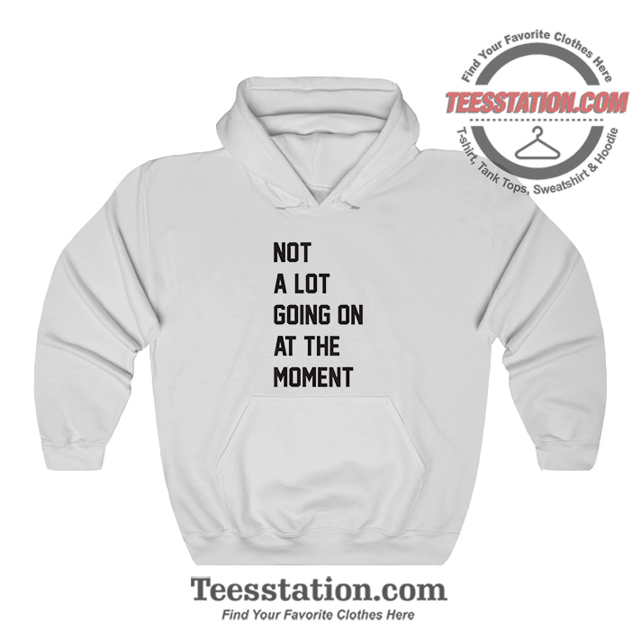 Not A Lot Going On At The Moment Hoodie Not A Lot Going On At The Moment Hoodie