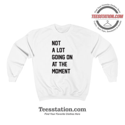 Not A Lot Going On At The Moment Sweatshirt