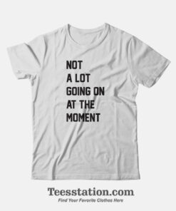 Not A Lot Going On At The Moment T-Shirt