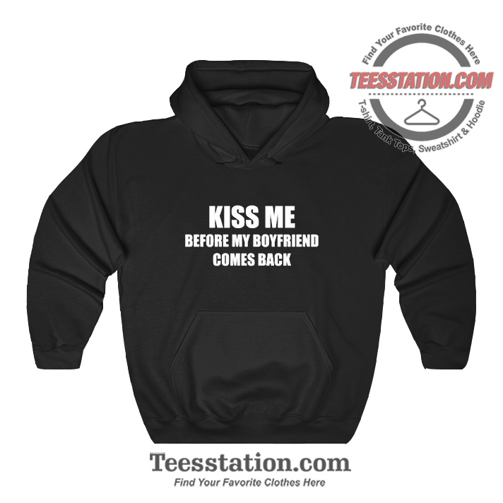 Kiss Me Before My Boyfriend Comes Back Hoodie Kiss Me Before My Boyfriend Comes Back Hoodie
