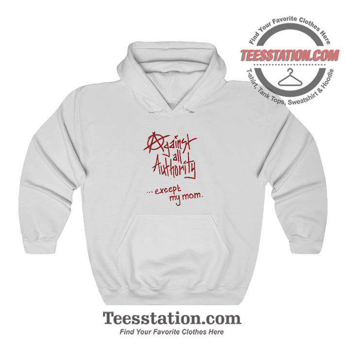 Against All Authority Except My Mom Hoodie Against All Authority Except My Mom Hoodie