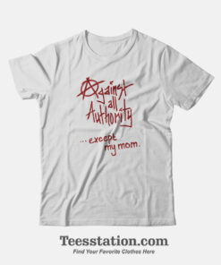 Against All Authority Except My Mom T-Shirt