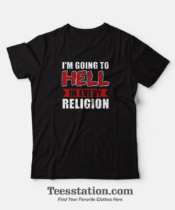 Im Going To Hell In Every Religion T-Shirt
