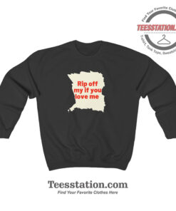 Rip Off My If You Love Me Sweatshirt For Unisex