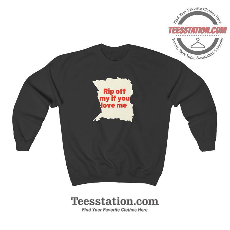 Rip Off My If You Love Me Sweatshirt For Unisex Rip Off My If You Love Me Sweatshirt For Unisex