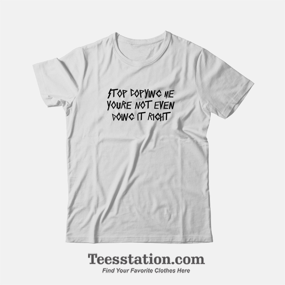 Stop Copying Me T-Shirt For Unisex Stop Copying Me T-Shirt For Unisex