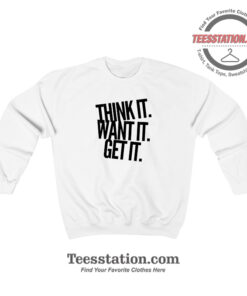 Think It Want It Get It Sweatshirt For Unisex