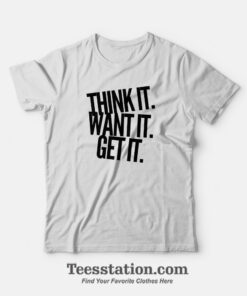 Think It Want It Get It T-Shirt For Unisex