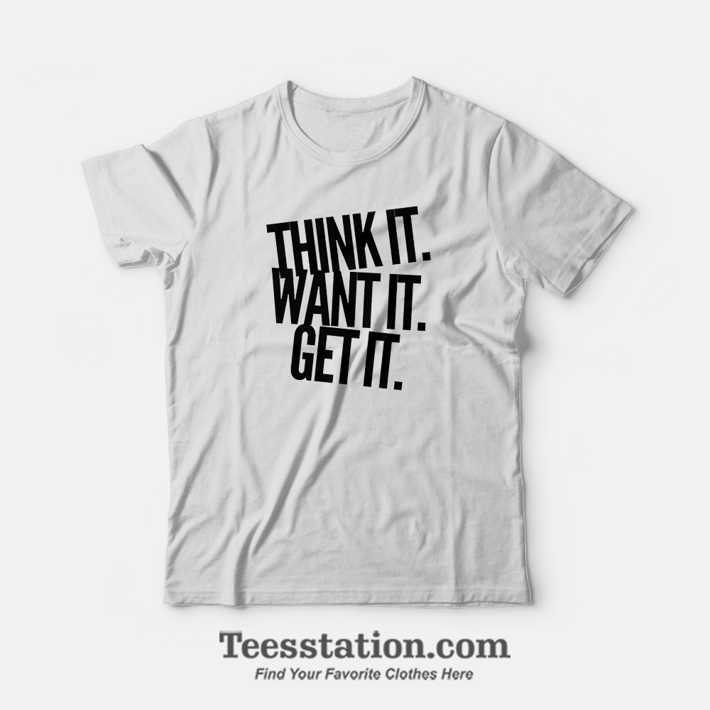 Think It Want It Get It T-Shirt For Unisex Think It Want It Get It T-Shirt For Unisex