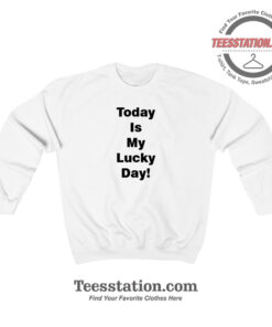 Today Is My Lucky Day Sweatshirt For Unisex