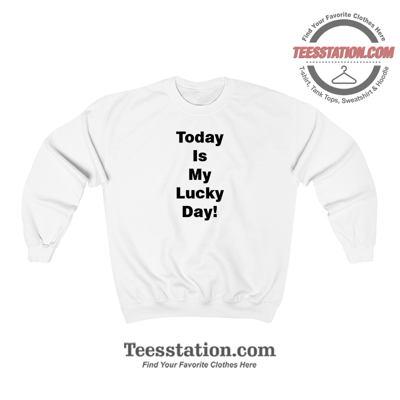 Today Is My Lucky Day Sweatshirt For Unisex Today Is My Lucky Day Sweatshirt For Unisex