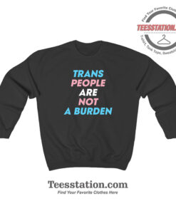 Trans People Are Not A Burden Sweatshirt